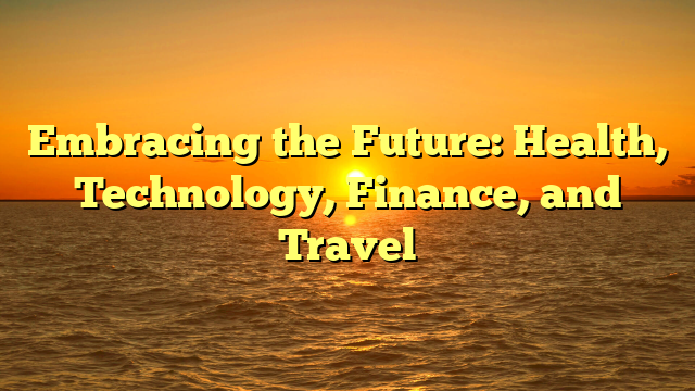 Embracing the Future: Health, Technology, Finance, and Travel