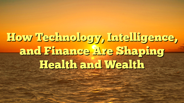 How Technology, Intelligence, and Finance Are Shaping Health and Wealth