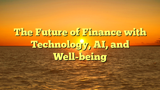 The Future of Finance with Technology, AI, and Well-being