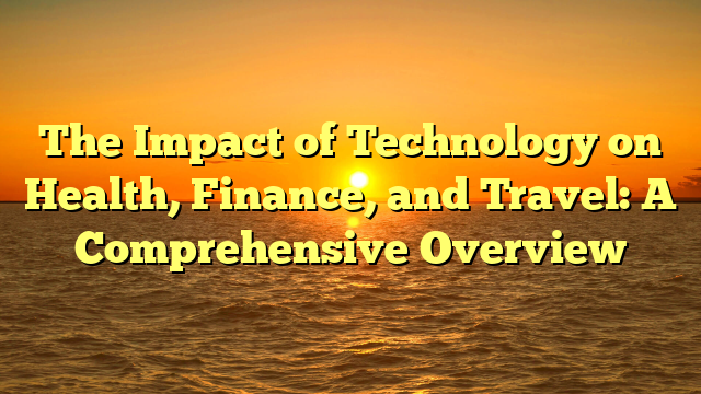 The Impact of Technology on Health, Finance, and Travel: A Comprehensive Overview