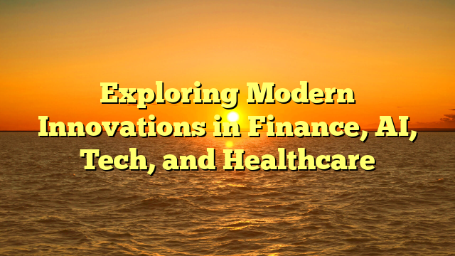 Exploring Modern Innovations in Finance, AI, Tech, and Healthcare