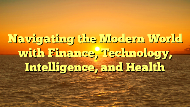 Navigating the Modern World with Finance, Technology, Intelligence, and Health