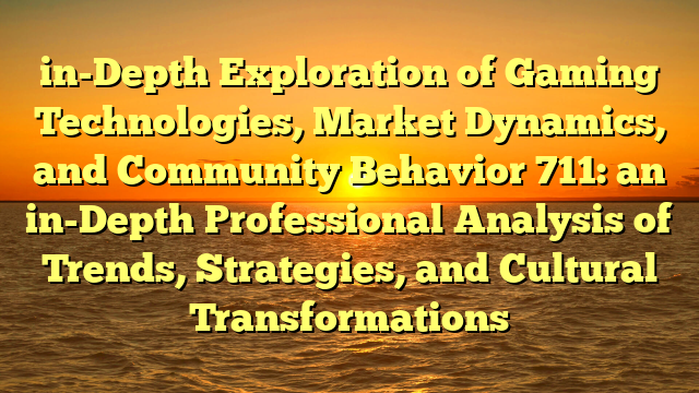 in-Depth Exploration of Gaming Technologies, Market Dynamics, and Community Behavior 711: an in-Depth Professional Analysis of Trends, Strategies, and Cultural Transformations