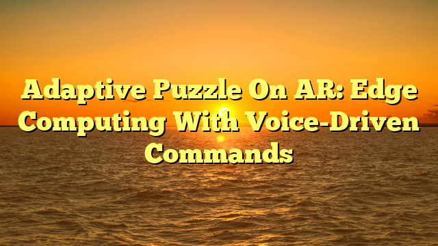 Adaptive Puzzle On AR: Edge Computing With Voice-Driven Commands