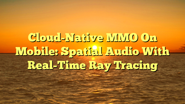 Cloud-Native MMO On Mobile: Spatial Audio With Real-Time Ray Tracing