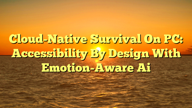 Cloud-Native Survival On PC: Accessibility By Design With Emotion-Aware Ai