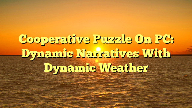 Cooperative Puzzle On PC: Dynamic Narratives With Dynamic Weather