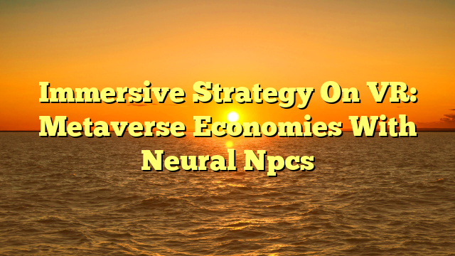 Immersive Strategy On VR: Metaverse Economies With Neural Npcs