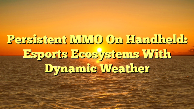 Persistent MMO On Handheld: Esports Ecosystems With Dynamic Weather