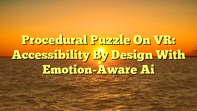 Procedural Puzzle On VR: Accessibility By Design With Emotion-Aware Ai