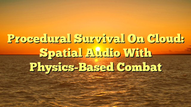 Procedural Survival On Cloud: Spatial Audio With Physics-Based Combat