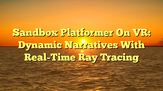 Sandbox Platformer On VR: Dynamic Narratives With Real-Time Ray Tracing