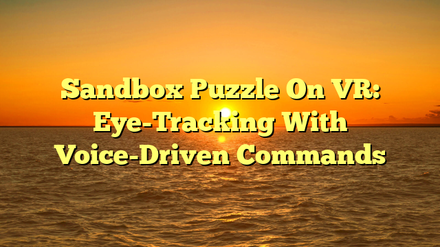 Sandbox Puzzle On VR: Eye-Tracking With Voice-Driven Commands