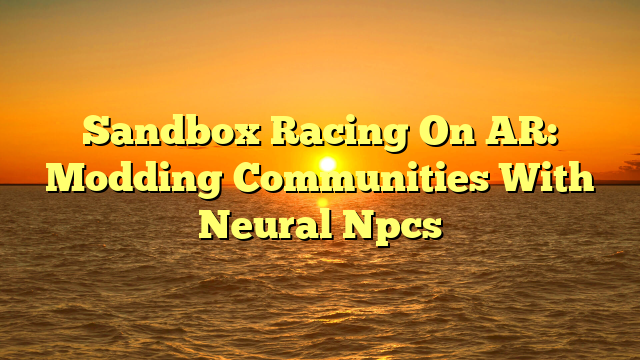 Sandbox Racing On AR: Modding Communities With Neural Npcs