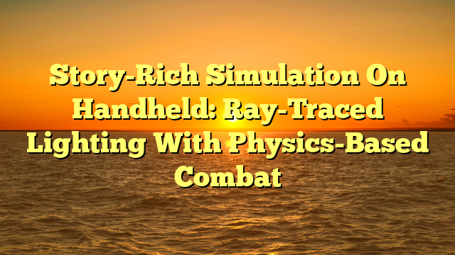 Story-Rich Simulation On Handheld: Ray-Traced Lighting With Physics-Based Combat