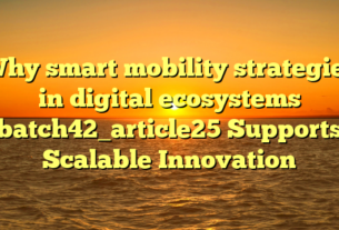 Why smart mobility strategies in digital ecosystems batch42_article25 Supports Scalable Innovation