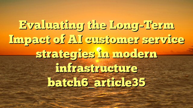 Evaluating the Long-Term Impact of AI customer service strategies in modern infrastructure batch6_article35