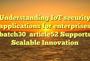 Understanding IoT security applications for enterprises batch30_article52 Supports Scalable Innovation