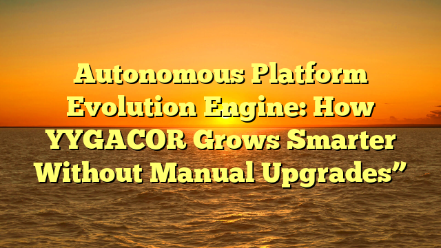 Autonomous Platform Evolution Engine: How YYGACOR Grows Smarter Without Manual Upgrades”