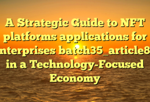 A Strategic Guide to NFT platforms applications for enterprises batch35_article80 in a Technology-Focused Economy