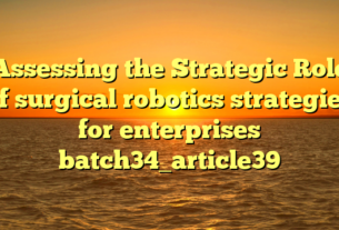 Assessing the Strategic Role of surgical robotics strategies for enterprises batch34_article39