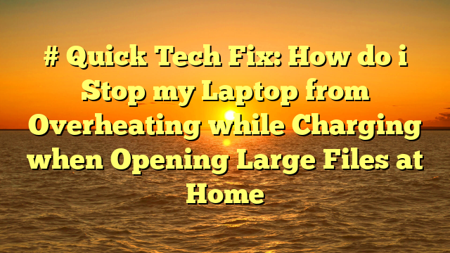 # Quick Tech Fix: How do i Stop my Laptop from Overheating while Charging when Opening Large Files at Home