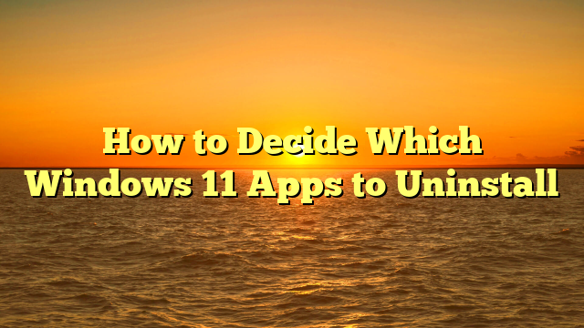 How to Decide Which Windows 11 Apps to Uninstall