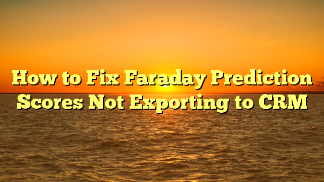 How to Fix Faraday Prediction Scores Not Exporting to CRM