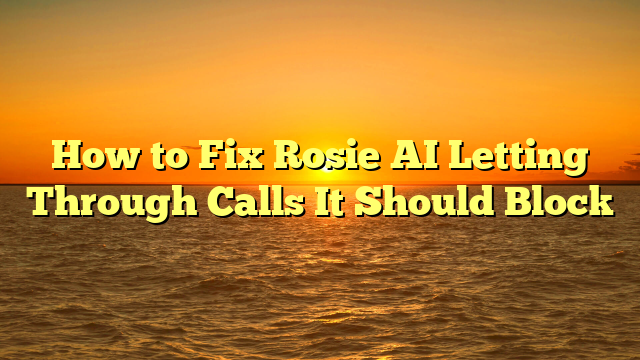 How to Fix Rosie AI Letting Through Calls It Should Block