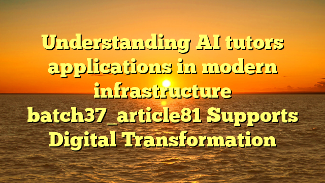 Understanding AI tutors applications in modern infrastructure batch37_article81 Supports Digital Transformation